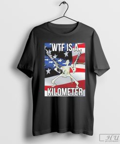 WTF Is A Kilometer 2024 T-Shirt