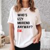 Who's Izzy Moreno Anyway Ew Shirt