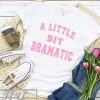 A Little Bit Dramatic Funny T-shirt, Funny Trendy Quote Shirt, Funny Womens Shirt, Quote From Mean Show TV Shirt, Movie Quote Shirt