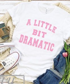 A Little Bit Dramatic Funny T-shirt, Funny Trendy Quote Shirt, Funny Womens Shirt, Quote From Mean Show TV Shirt, Movie Quote Shirt