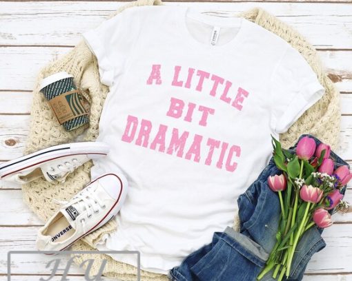 A Little Bit Dramatic Funny T-shirt, Funny Trendy Quote Shirt, Funny Womens Shirt, Quote From Mean Show TV Shirt, Movie Quote Shirt