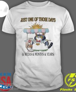 Best Just One Of Those Days & Weeks & Months & Years T-shirt