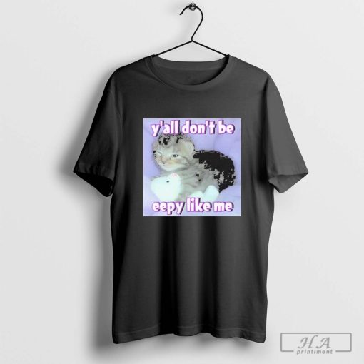 Cat Y’all Don’t Be Eepy Like Me Shirt