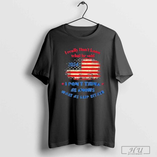 Design 2024 Election Trump I Really Don't Know What He Said T-shirt