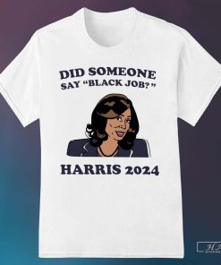 Did Someone Say Black Job Harris 2024 Shirt