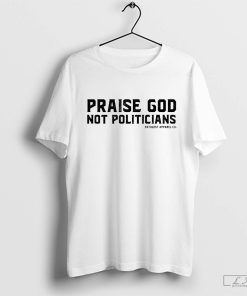 Enthuzst Apparel Co Praise God Not Politicians Shirt