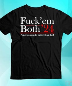 Fuck' Em Both '24 America Can Do Better Than This Shirt