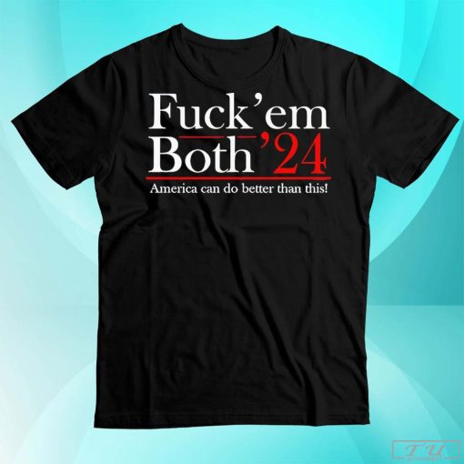 Fuck' Em Both '24 America Can Do Better Than This Shirt