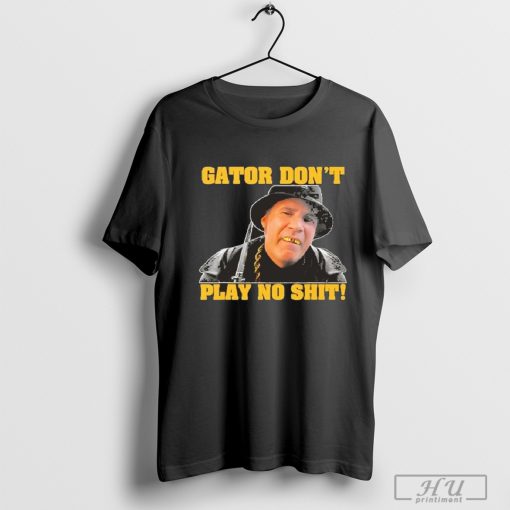 Gator Dont Play No Shit T Shirt