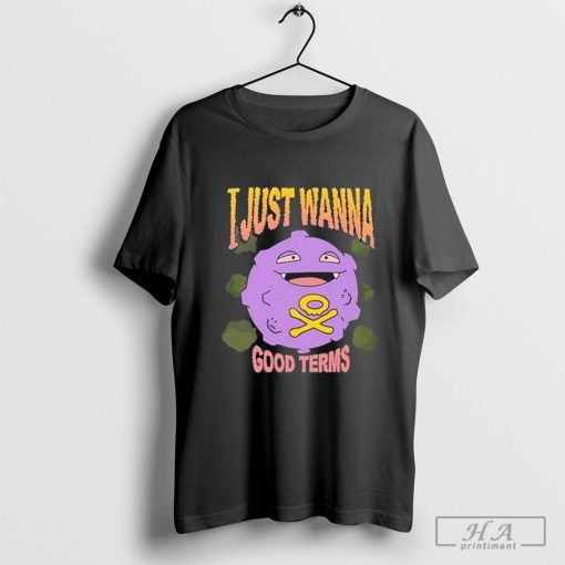 Good Terms I Just Wanna T-Shirt