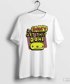 I Don't Get Shit Done Shirt