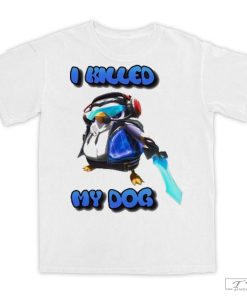 I Killed My Dog Penguin Teamfight Shirt