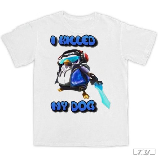 I Killed My Dog Penguin Teamfight Shirt