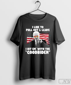 I Like To Pull Out And Leave I Hit Em With The Goodbiden T-Shirt