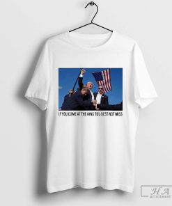 If You Come At The King You Best Not Miss Trump Limited Shirt