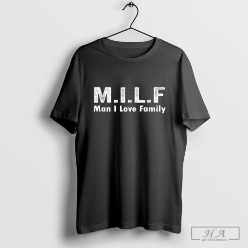 Man I Love Family Funny Trending Shirt MILF Joke Meaning T-Shirt