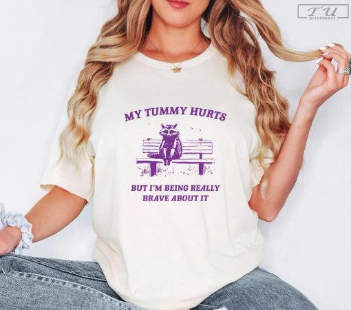 My Tummy Hurts But Im Being Really Brave About It Shirt