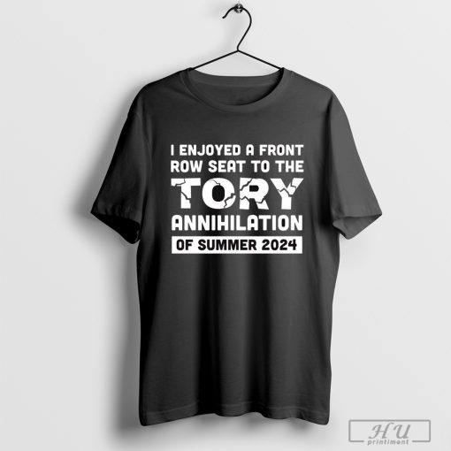 Nice I Enjoyed A Front Row Seat To The Tory Annihilation Of Summer 2024 T-shirt