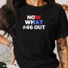 Now What #46 Out T-Shirt, Trump 2024 T-Shirt, Biden Drops Out