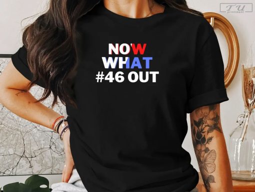 Now What #46 Out T-Shirt, Trump 2024 T-Shirt, Biden Drops Out