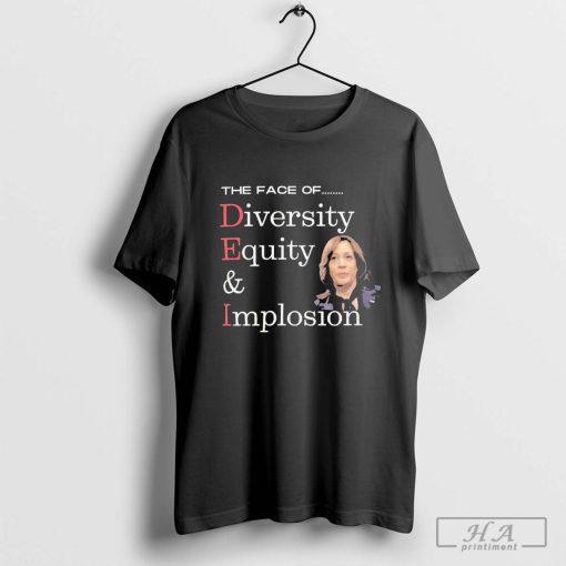 Official Anti Kamala Harris The Face Of Dei Hire Diversity Equity & Implosion T-shirt