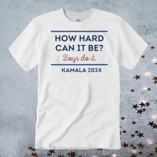 Official How Hard Can It Be Boys Do It Kamala 2024 Shirt