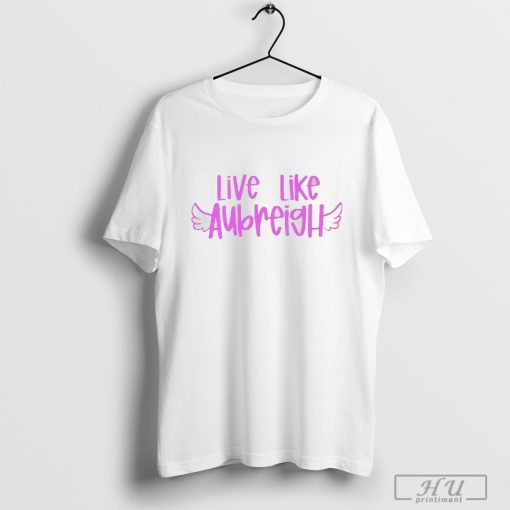 Live Like Aubreigh Fundraiser T-Shirt