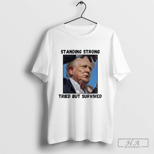 Official Trump Standing Strong Tried But Survived Shirt