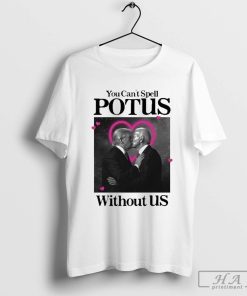 Official You Can’t Spell Potus Without Us T-Shirt