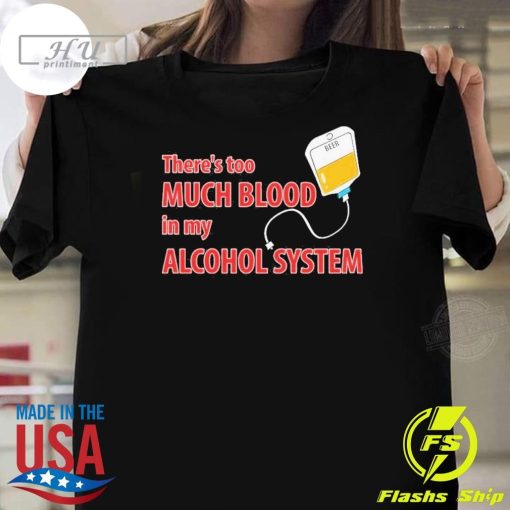 Original Theres Too Much Blood In My Alcohol System T-shirt