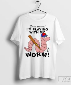 Sorry Not Now I’m Playing with My Worm Shirt