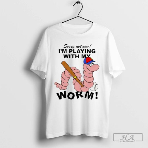 Sorry Not Now I’m Playing with My Worm Shirt