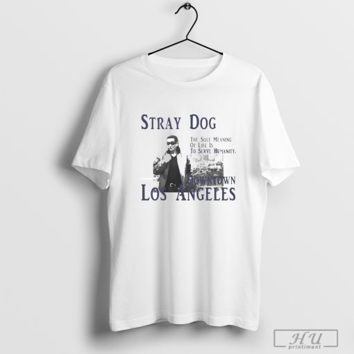 Stray Dog The Sole Meaning Of Life Is To Serve Humanity Downtown Los Angeles T-shirt