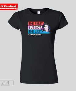 The First But Not The Last Kamala Harris T-shirt