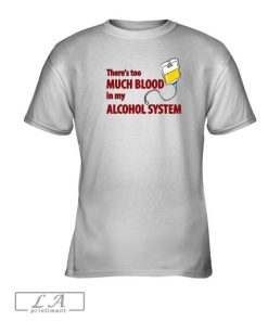 There's Too Much Blood In My Alcohol System Limited Shirt