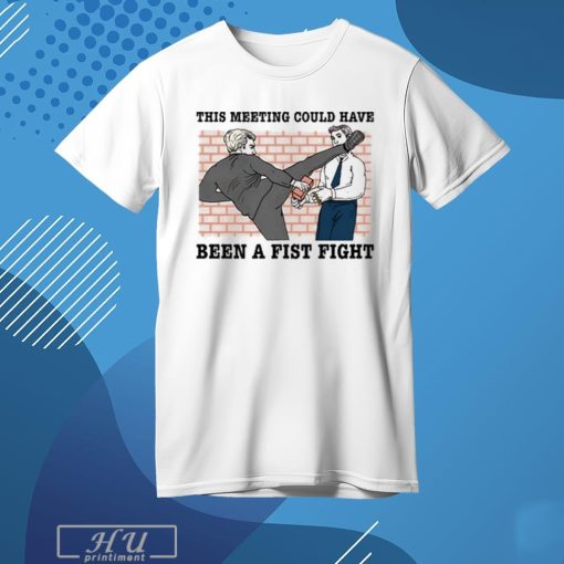 This meeting could have been a fist fight T-shirt