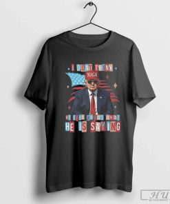 Trump I Don't Think He Even Knows What He Is Saying T-shirt