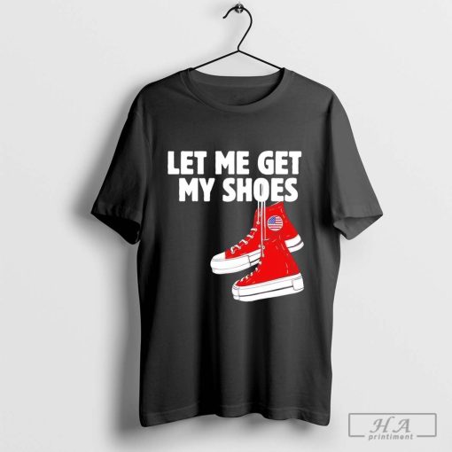 Trump Let Me Get My Shoes America Shirt