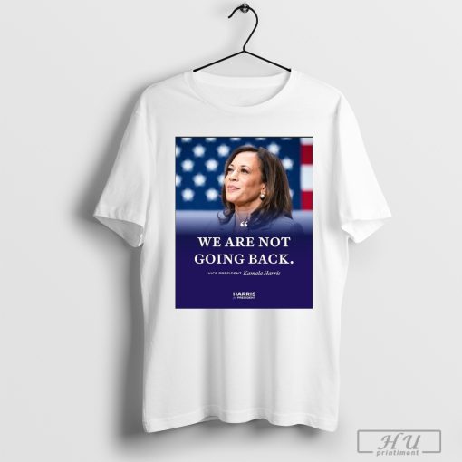 We Are Not Going Back Vice President Kamala Harris Shirt