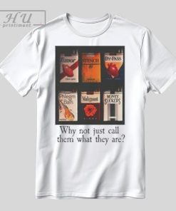 Why Not Just Call Them What They Are T Shirt