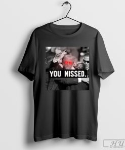 You Missed Trump T-Shirt