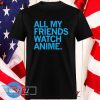 All My Friends Watch Anime T-shirt