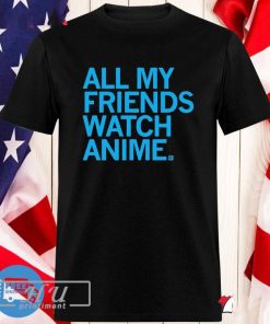 All My Friends Watch Anime T-shirt