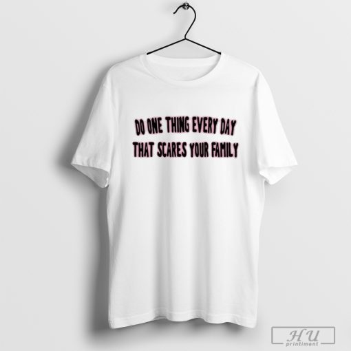 Awesome Do One Thing Every Day That Scares Your Family Tee Shirt