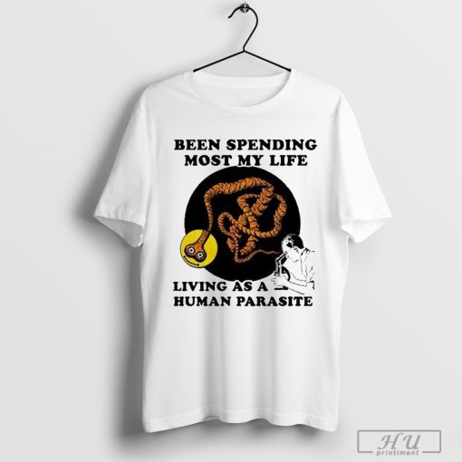 Been Spending Most My Life Living As A Human Parasite Shirt