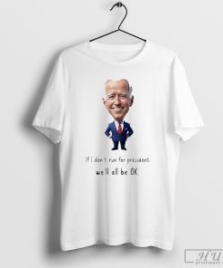 Biden-If-I-dont-run-for-president-well-all-be-OK-Shirt