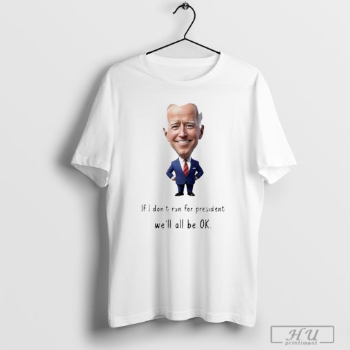 Biden-If-I-dont-run-for-president-well-all-be-OK-Shirt