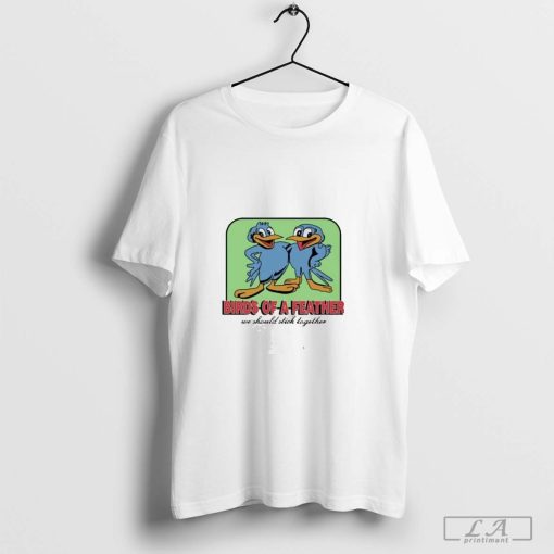 Birds Of A Feather We Should Stick Together Shirt