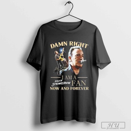 Bruce Springsteen Damn Right I Am His Fan Now And Forever Signature Shirt