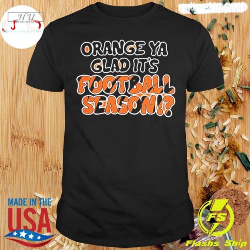 Cincinnati Bengals Orange Ya Glad It's Football Season Shirt